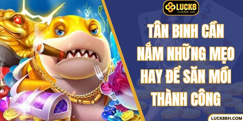 Tân binh cần nắm những mẹo hay để săn mồi thành công